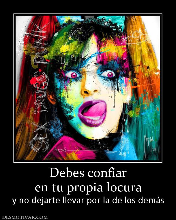 Debes confiar en tu propia locura y no dejarte llevar por la de los demás