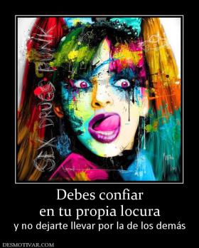 Debes confiar en tu propia locura y no dejarte llevar por la de los demás