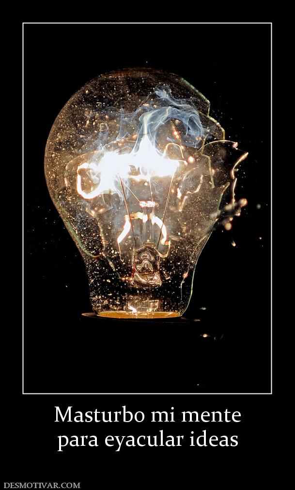 Masturbo mi mente para eyacular ideas
