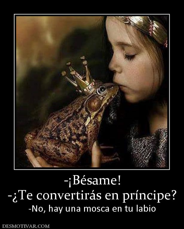 -¡Bésame! -¿Te convertirás en príncipe? -No, hay una mosca en tu labio