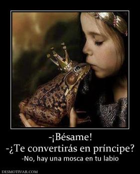 -¡Bésame! -¿Te convertirás en príncipe? -No, hay una mosca en tu labio