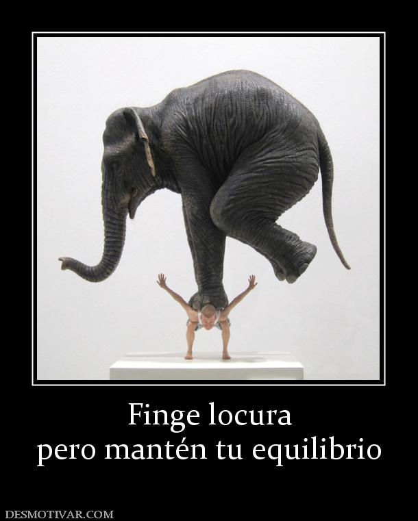 Finge locura pero mantén tu equilibrio