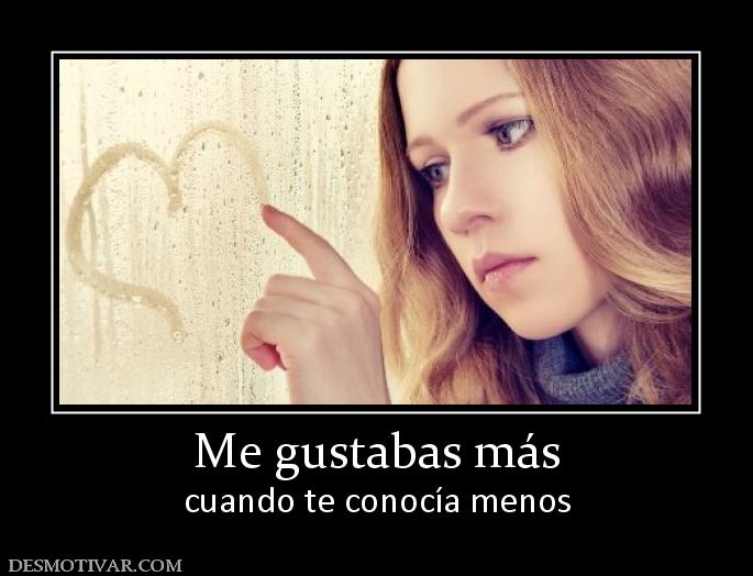 Me gustabas más cuando te conocía menos