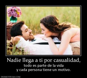 Nadie llega a ti por casualidad, todo es parte de la vida y cada persona tiene un motivo.
