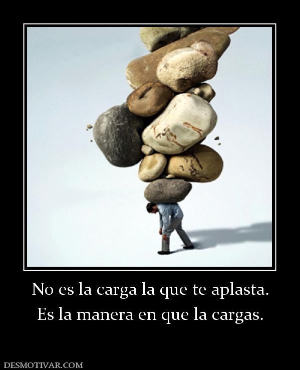 No es la carga la que te aplasta. Es la manera en que la cargas.