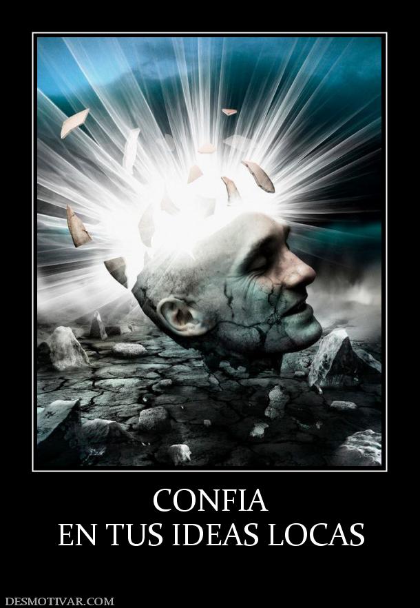 CONFIA EN TUS IDEAS LOCAS