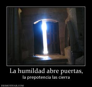 La humildad abre puertas, la prepotencia las cierra