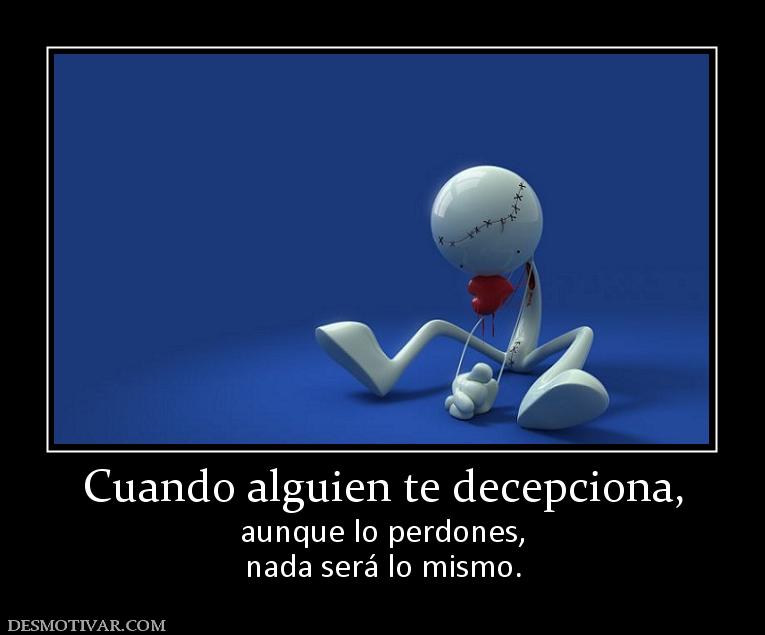 Cuando alguien te decepciona, aunque lo perdones, nada será lo mismo.