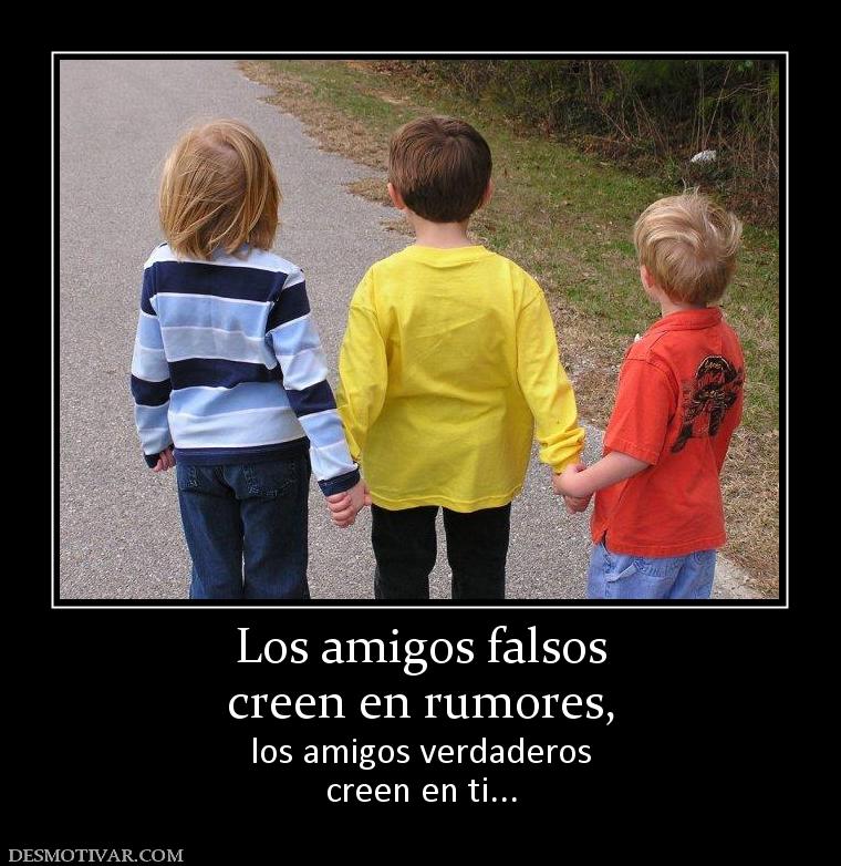 Los amigos falsos creen en rumores,  los amigos verdaderos creen en ti...