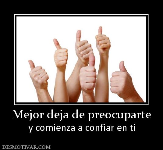 Mejor deja de preocuparte y comienza a confiar en ti