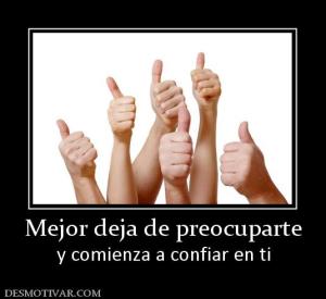 Mejor deja de preocuparte y comienza a confiar en ti