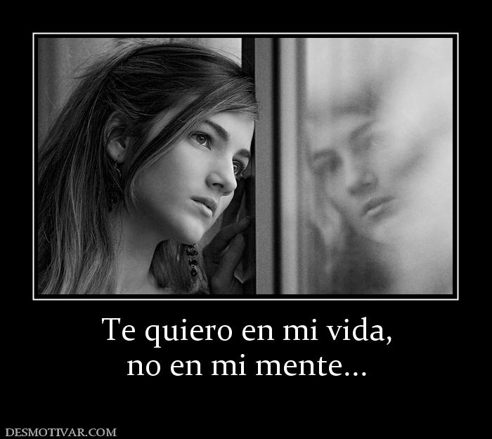 Te quiero en mi vida, no en mi mente...