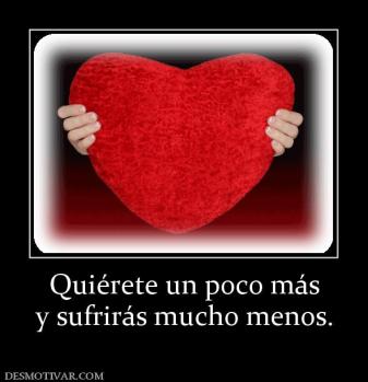 Quiérete un poco más y sufrirás mucho menos.