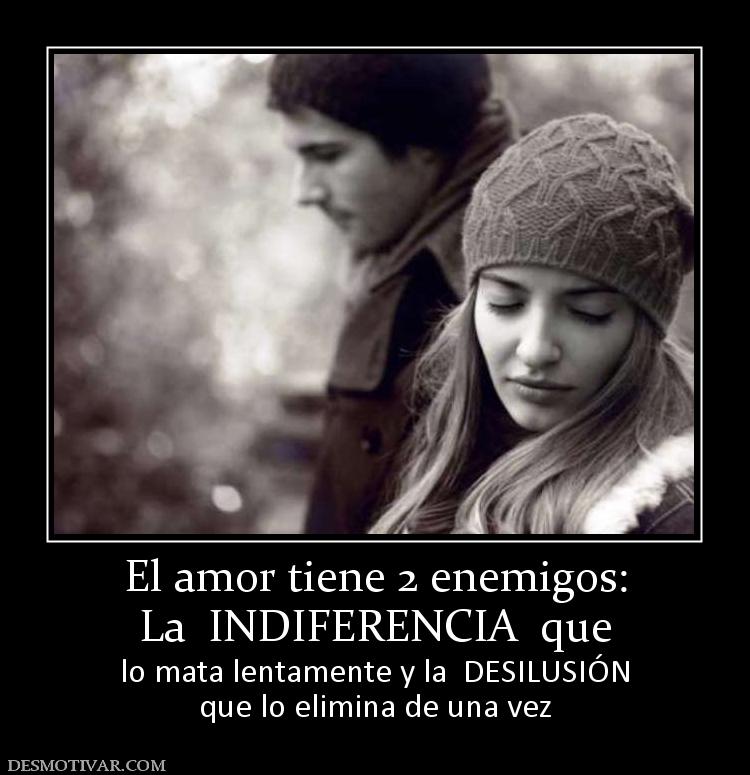 El amor tiene 2 enemigos: La  INDIFERENCIA  que  lo mata lentamente y la  DESILUSIÓN que lo elimina de una vez