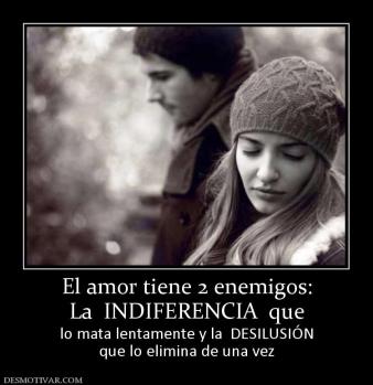 El amor tiene 2 enemigos: La  INDIFERENCIA  que  lo mata lentamente y la  DESILUSIÓN que lo elimina de una vez