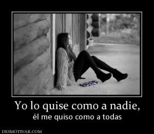 Yo lo quise como a nadie, él me quiso como a todas