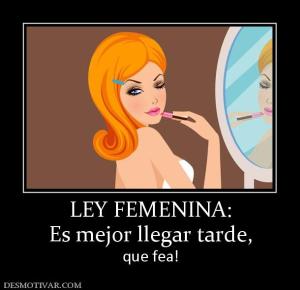 LEY FEMENINA: Es mejor llegar tarde,  que fea!