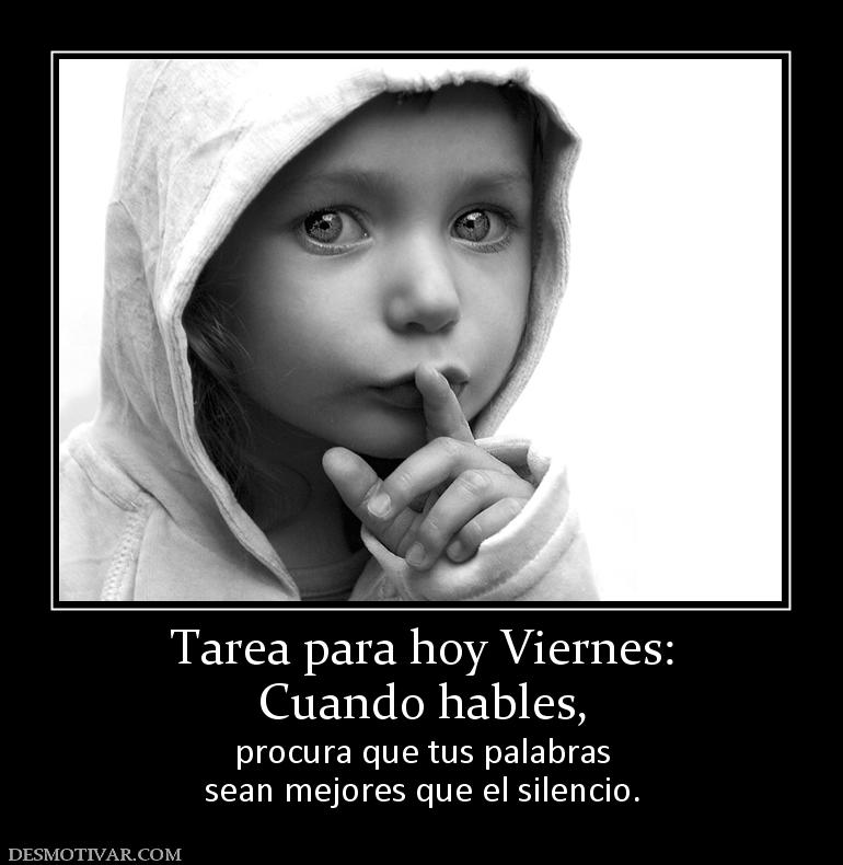 Tarea para hoy Viernes: Cuando hables, procura que tus palabras sean mejores que el silencio.