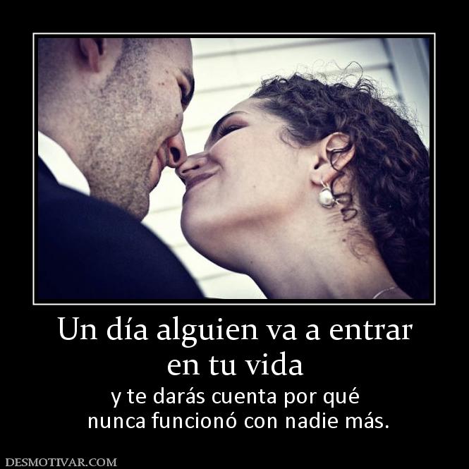 Un día alguien va a entrar en tu vida y te darás cuenta por qué  nunca funcionó con nadie más.