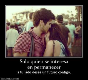 Solo quien se interesa en permanecer a tu lado desea un futuro contigo.
