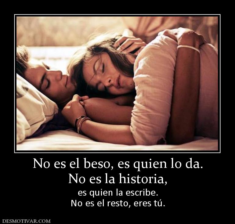 No es el beso, es quien lo da. No es la historia,  es quien la escribe. No es el resto, eres tú.