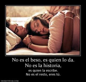 No es el beso, es quien lo da. No es la historia,  es quien la escribe. No es el resto, eres tú.