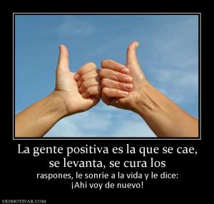 La gente positiva es la que se cae, se levanta, se cura los raspones, le sonríe a la vida y le dice: ¡Ahí voy de nuevo!