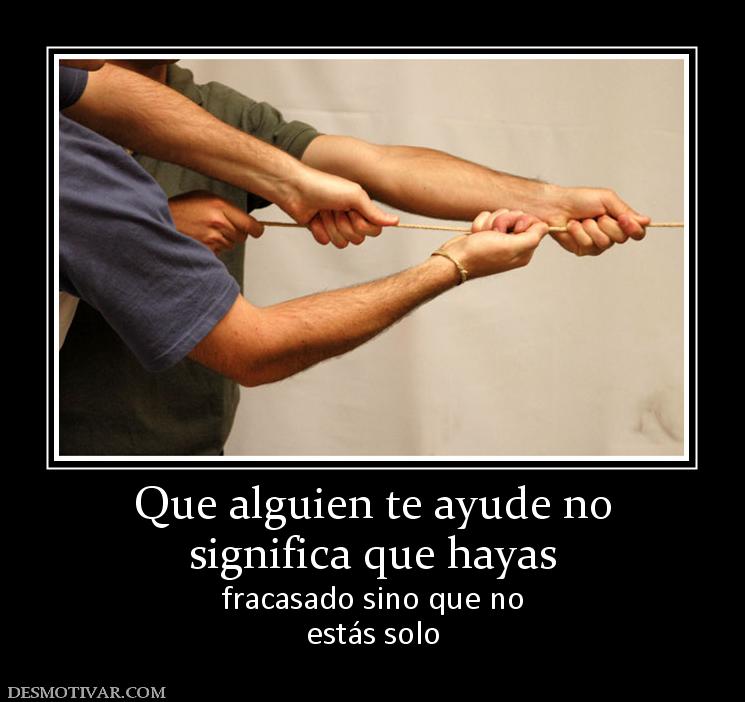 Que alguien te ayude no significa que hayas fracasado sino que no estás solo