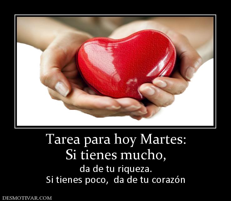 Tarea para hoy Martes: Si tienes mucho, da de tu riqueza. Si tienes poco,  da de tu corazón