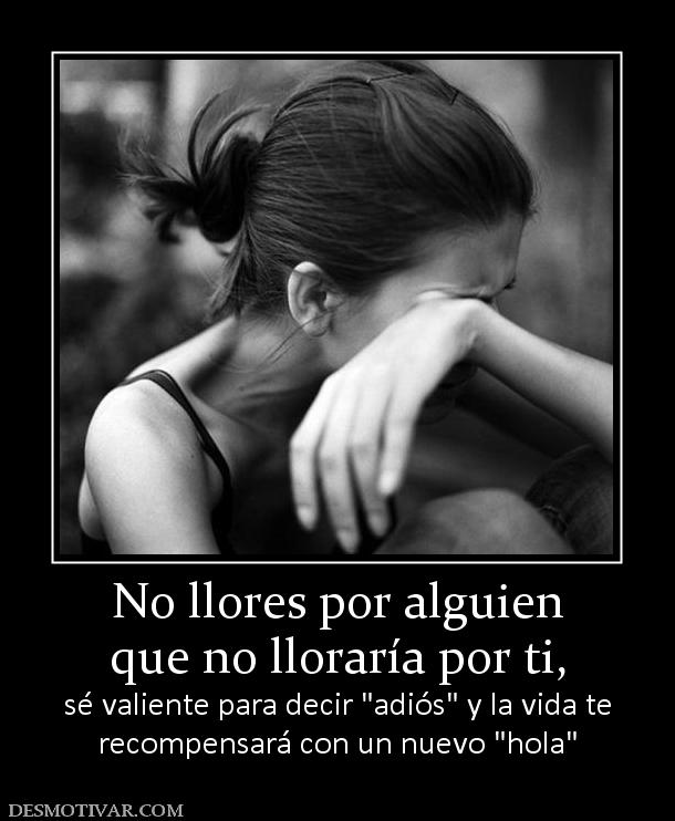 No llores por alguien que no lloraría por ti, sé valiente para decir  recompensará con un nuevo