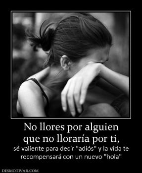 No llores por alguien que no lloraría por ti, sé valiente para decir  recompensará con un nuevo