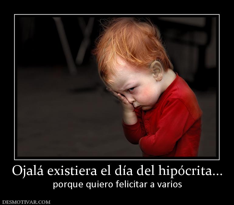 Ojalá existiera el día del hipócrita.. porque quiero felicitar a varios