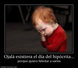 Ojalá existiera el día del hipócrita.. porque quiero felicitar a varios