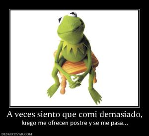 A veces siento que comi demasiado, luego me ofrecen postre y se me pasa...