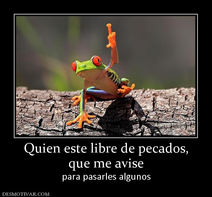 Quien este libre de pecados, que me avise para pasarles algunos