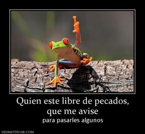 Quien este libre de pecados, que me avise para pasarles algunos