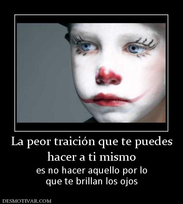 La peor traición que te puedes hacer a ti mismo es no hacer aquello por lo que te brillan los ojos
