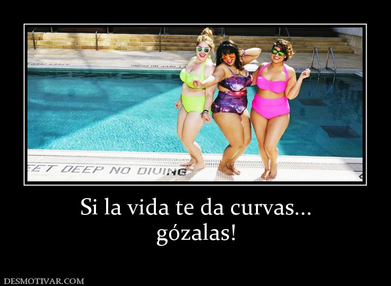 Si la vida te da curvas... gózalas!