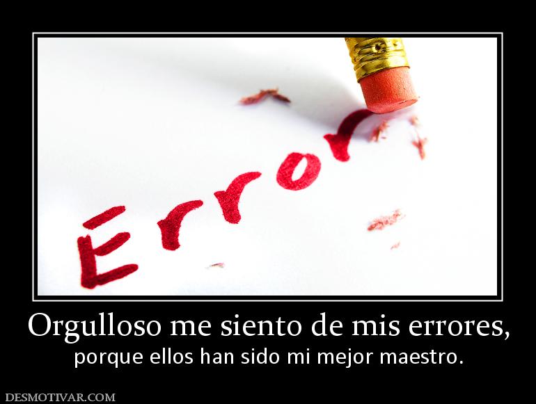 Orgulloso me siento de mis errores, porque ellos han sido mi mejor maestro.