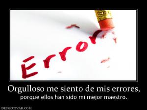 Orgulloso me siento de mis errores, porque ellos han sido mi mejor maestro.