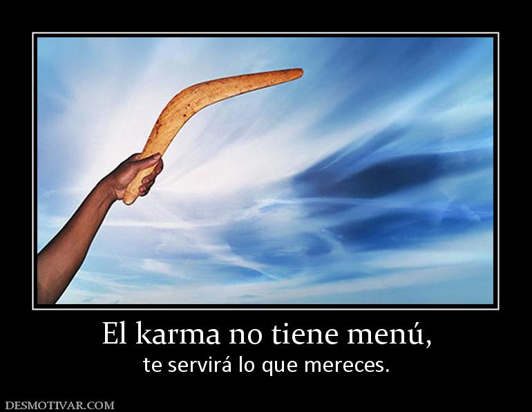 El karma no tiene menú, te servirá lo que mereces.
