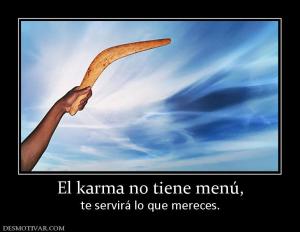 El karma no tiene menú, te servirá lo que mereces.