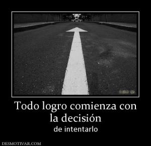 Todo logro comienza con la decisión  de intentarlo