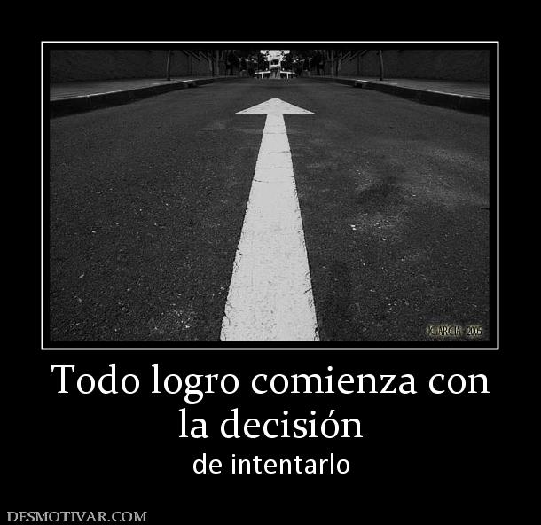 Todo logro comienza con la decisión  de intentarlo