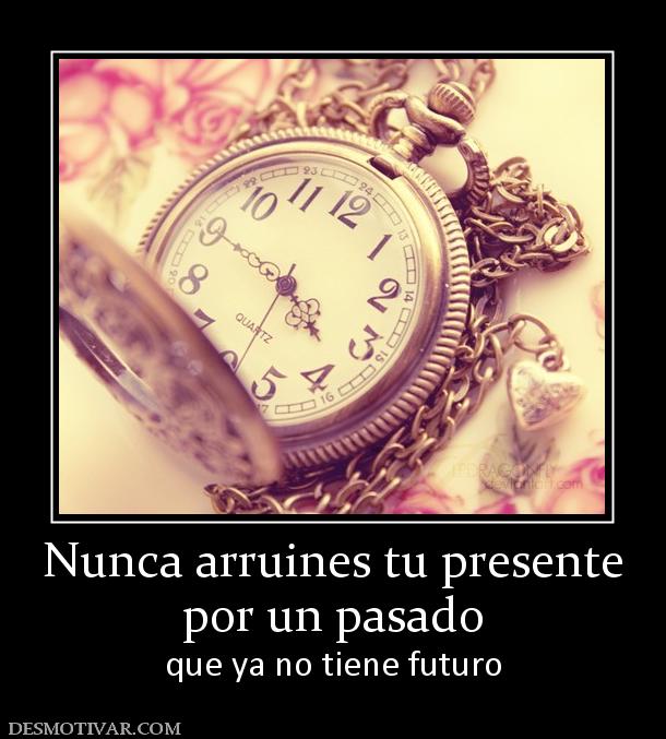 Nunca arruines tu presente por un pasado que ya no tiene futuro
