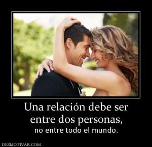 Una relación debe ser entre dos personas,  no entre todo el mundo.