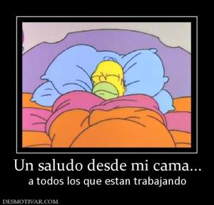 Un saludo desde mi cama... a todos los que estan trabajando