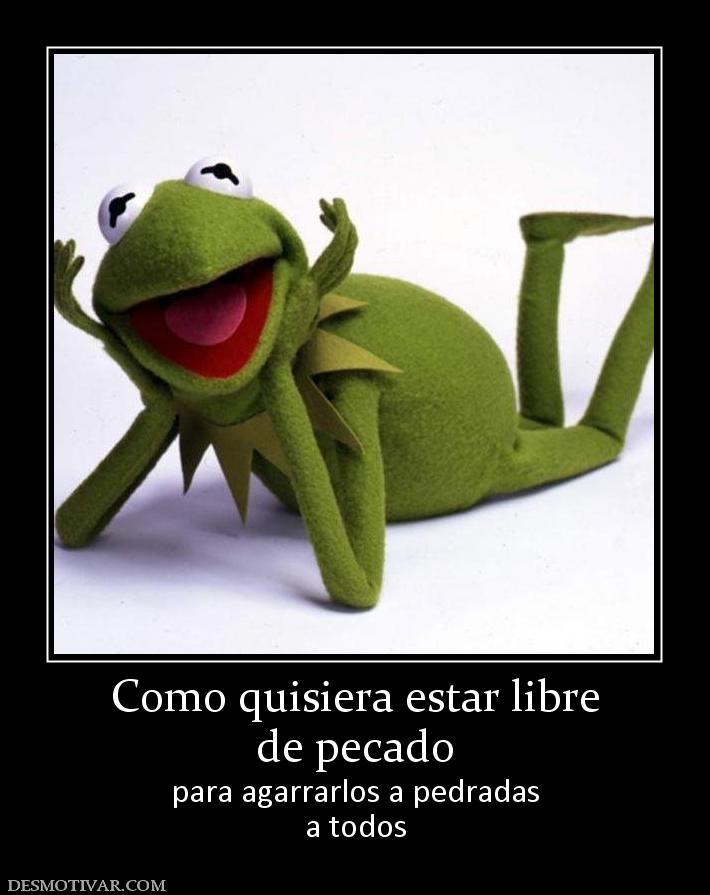 Como quisiera estar libre de pecado  para agarrarlos a pedradas a todos