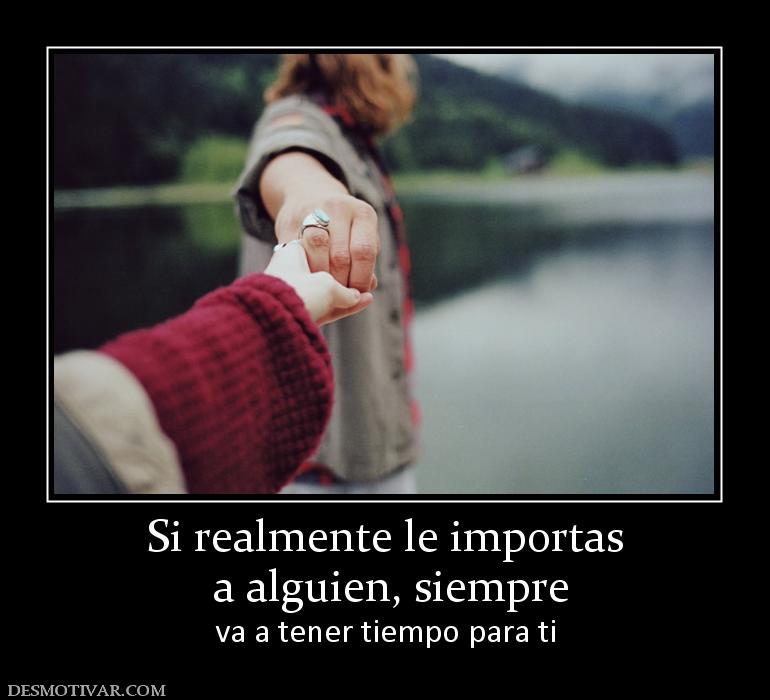 Si realmente le importas  a alguien, siempre  va a tener tiempo para ti