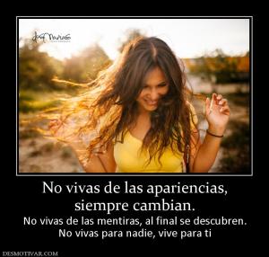 No vivas de las apariencias, siempre cambian. No vivas de las mentiras, al final se descubren. No vivas para nadie, vive para ti